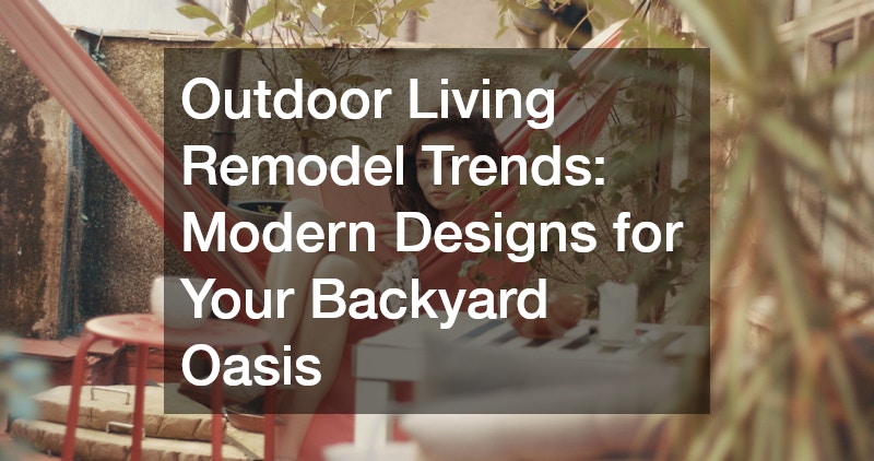 Outdoor Living Remodel Trends: Modern Designs for Your Backyard Oasis